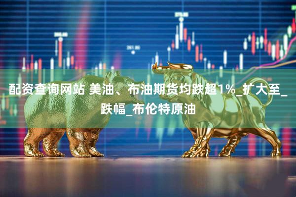 配资查询网站 美油、布油期货均跌超1%_扩大至_跌幅_布伦特原油