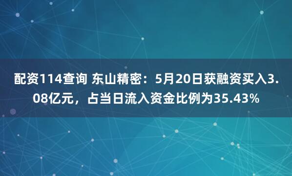配资114查询 东山精密：5月20日获融资买入3.08亿元，占当日流入资金比例为35.43%