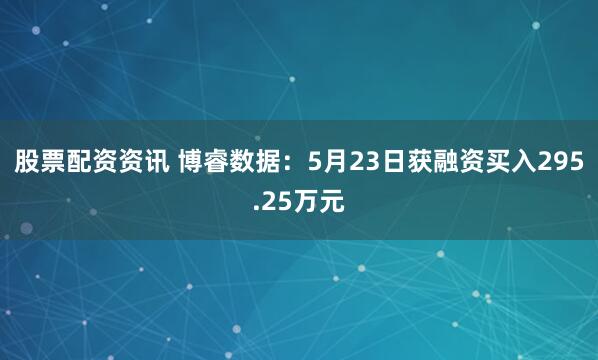 股票配资资讯 博睿数据：5月23日获融资买入295.25万元
