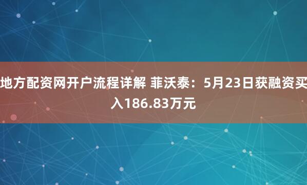 地方配资网开户流程详解 菲沃泰：5月23日获融资买入186.83万元