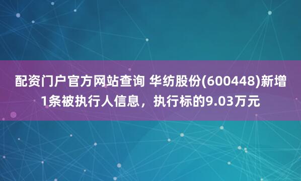 配资门户官方网站查询 华纺股份(600448)新增1条被执行人信息，执行标的9.03万元