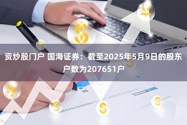 资炒股门户 国海证券：截至2025年5月9日的股东户数为207651户
