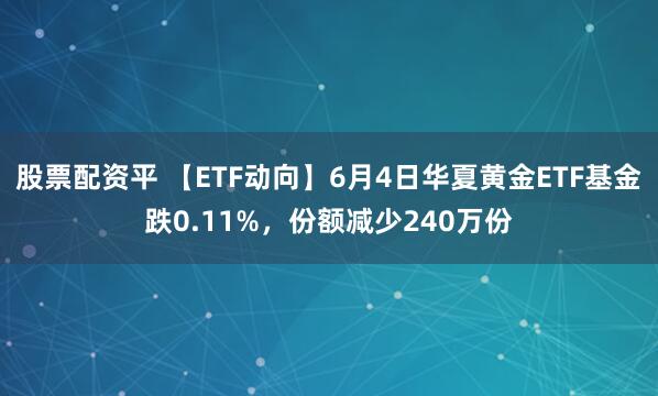 股票配资平 【ETF动向】6月4日华夏黄金ETF基金跌0.11%，份额减少240万份