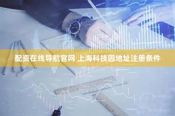 配资在线导航官网 上海科技园地址注册条件
