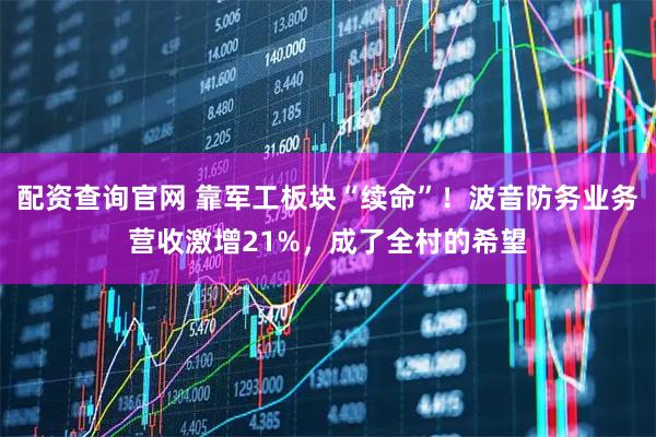 配资查询官网 靠军工板块“续命”！波音防务业务营收激增21%，成了全村的希望